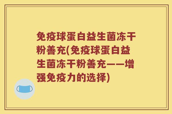 球蛋白益生菌冻干粉善充(球蛋白益生菌冻干粉善充——增强力的选择)