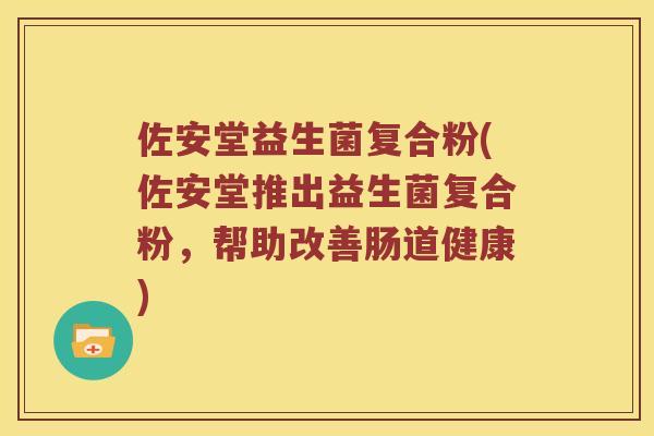 佐安堂益生菌复合粉(佐安堂推出益生菌复合粉,帮助改善肠道健康) 佐安堂益生菌复合粉(佐安堂推出益生菌复合粉,帮助改善肠道健康)