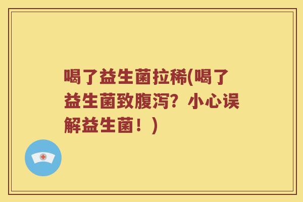 喝了益生菌拉稀(喝了益生菌致腹泻？小心误解益生菌！)