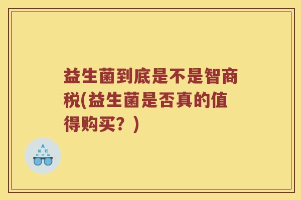 益生菌到底是不是智商税(益生菌是否真的值得购买?) 益生菌到底是不是智商税(益生菌是否真的值得购买?)
