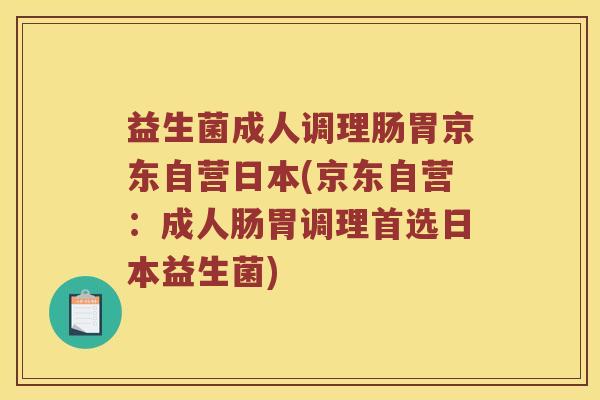 益生菌成人调理肠胃京东自营日本(京东自营:成人肠胃调理首选日本益生菌) 益生菌成人调理肠胃京东自营日本(京东自营:成人肠胃调理首选日本益生菌)