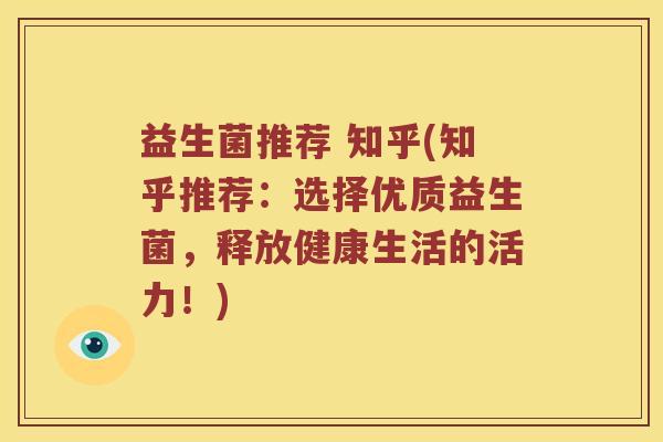 益生菌推荐 知乎(知乎推荐:选择优质益生菌,释放健康生活的活力!) 益生菌推荐 知乎(知乎推荐:选择优质益生菌,释放健康生活的活力!)