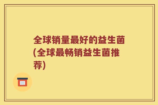全球销量最好的益生菌(全球最畅销益生菌推荐)