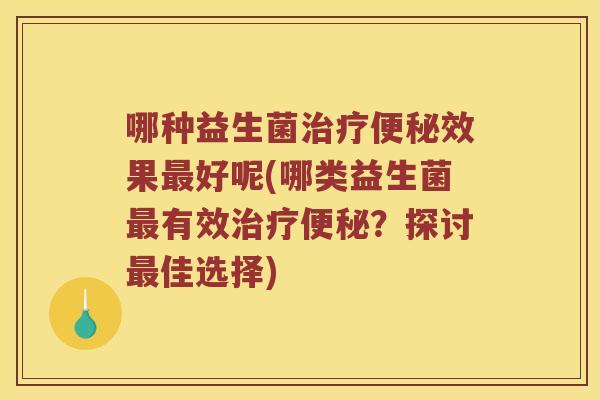 哪种益生菌效果好呢(哪类益生菌有效?探讨佳选择) 哪种益生菌效果好呢(哪类益生菌有效?探讨佳选择)