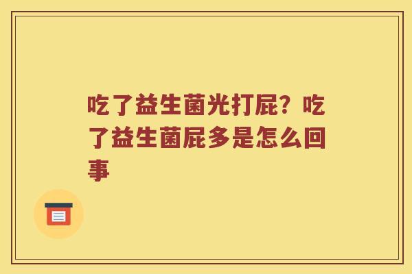 吃了益生菌光打屁？吃了益生菌屁多是怎么回事