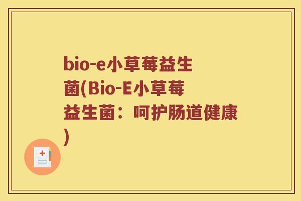 bio-e小草莓益生菌(Bio-E小草莓益生菌：呵护肠道健康)
