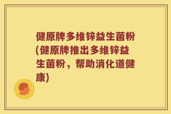 健原牌多维锌益生菌粉(健原牌推出多维锌益生菌粉,帮助消化道健康) 健原牌多维锌益生菌粉(健原牌推出多维锌益生菌粉,帮助消化道健康)