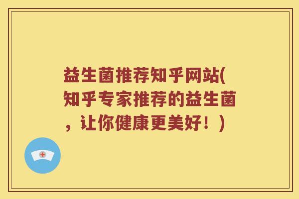 益生菌推荐知乎网站(知乎专家推荐的益生菌，让你健康更美好！)