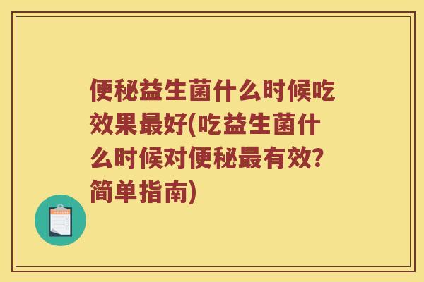 便秘益生菌什么时候吃效果最好(吃益生菌什么时候对便秘最有效？简单指南)