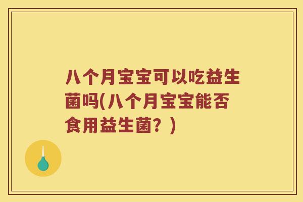 八个月宝宝可以吃益生菌吗(八个月宝宝能否食用益生菌?) 八个月宝宝可以吃益生菌吗(八个月宝宝能否食用益生菌?)