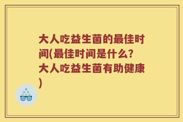 大人吃益生菌的佳时间(佳时间是什么？大人吃益生菌有助健康)
