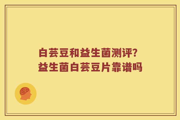 白芸豆和益生菌测评？益生菌白芸豆片靠谱吗