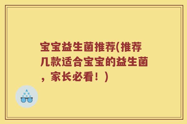 宝宝益生菌推荐(推荐几款适合宝宝的益生菌，家长必看！)