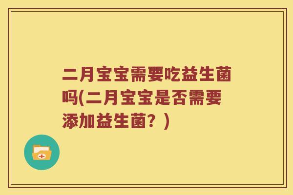 二月宝宝需要吃益生菌吗(二月宝宝是否需要添加益生菌?) 二月宝宝需要吃益生菌吗(二月宝宝是否需要添加益生菌?)