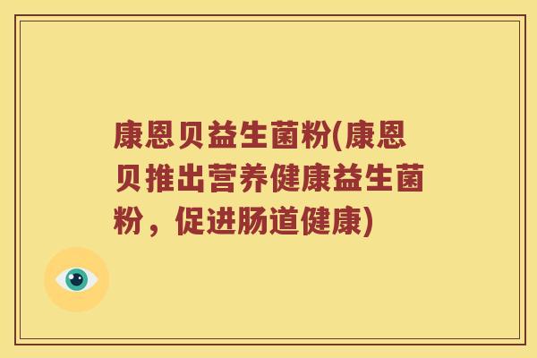 康恩贝益生菌粉(康恩贝推出营养健康益生菌粉,促进肠道健康) 康恩贝益生菌粉(康恩贝推出营养健康益生菌粉,促进肠道健康)