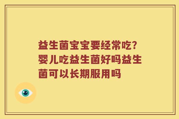 益生菌宝宝要经常吃?婴儿吃益生菌好吗益生菌可以长期服用吗 益生菌宝宝要经常吃?婴儿吃益生菌好吗益生菌可以长期服用吗