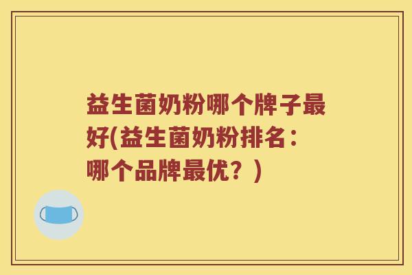 益生菌奶粉哪个牌子好(益生菌奶粉排名:哪个品牌优?) 益生菌奶粉哪个牌子好(益生菌奶粉排名:哪个品牌优?)
