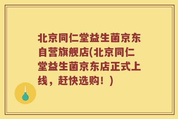北京同仁堂益生菌京东自营旗舰店(北京同仁堂益生菌京东店正式上线，赶快选购！)