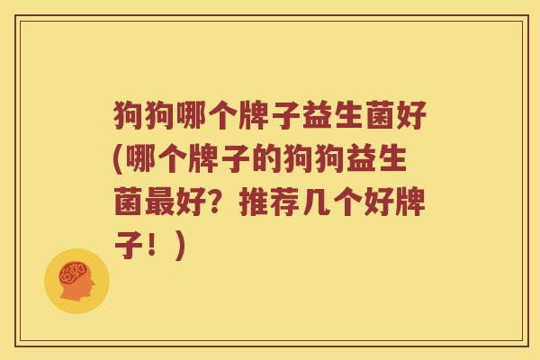 狗狗哪个牌子益生菌好(哪个牌子的狗狗益生菌好？推荐几个好牌子！)