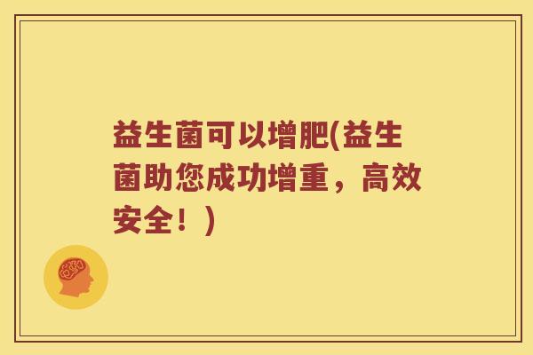 益生菌可以增肥(益生菌助您成功增重,高效安全!) 益生菌可以增肥(益生菌助您成功增重,高效安全!)