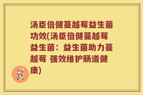 汤臣倍健蔓越莓益生菌功效(汤臣倍健蔓越莓益生菌：益生菌助力蔓越莓 强效维护肠道健康)