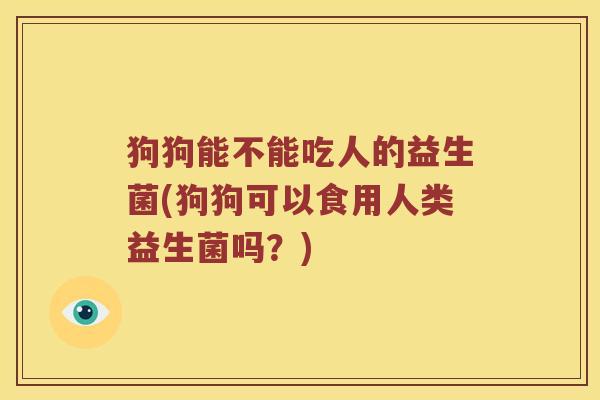 狗狗能不能吃人的益生菌(狗狗可以食用人类益生菌吗？)