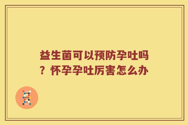益生菌可以孕吐吗？怀孕孕吐厉害怎么办
