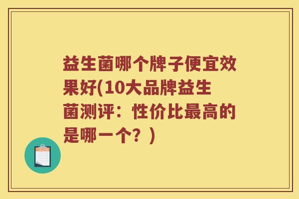 益生菌哪个牌子便宜效果好(10大品牌益生菌测评:性价比高的是哪一个?) 益生菌哪个牌子便宜效果好(10大品牌益生菌测评:性价比高的是哪一个?)