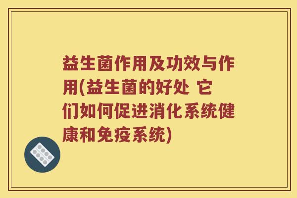 益生菌作用及功效与作用(益生菌的好处 它们如何促进消化系统健康和免疫系统)