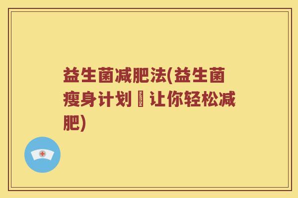 益生菌法(益生菌瘦身计划–让你轻松) 益生菌法(益生菌瘦身计划–让你轻松)