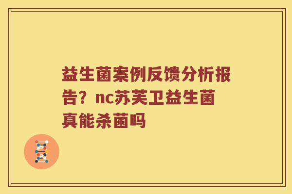 益生菌案例反馈分析报告？nc苏芙卫益生菌真能杀菌吗