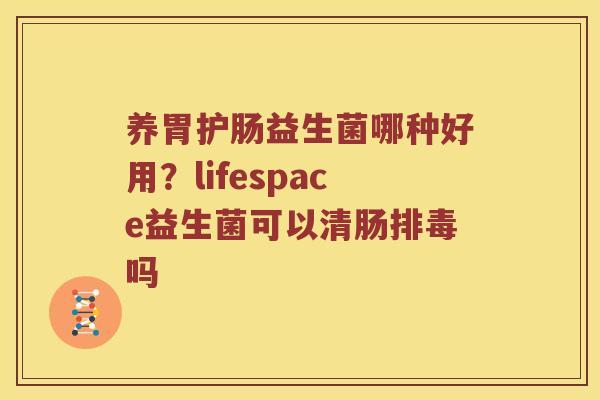 养胃护肠益生菌哪种好用？lifespace益生菌可以清肠排毒吗