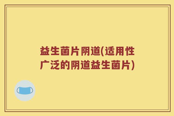 益生菌片阴道(适用性广泛的阴道益生菌片)