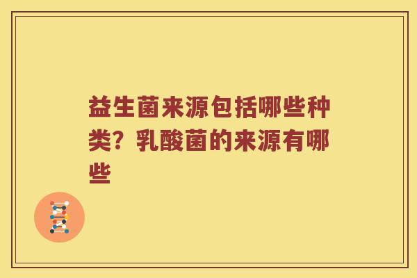 益生菌来源包括哪些种类?乳酸菌的来源有哪些 益生菌来源包括哪些种类?乳酸菌的来源有哪些
