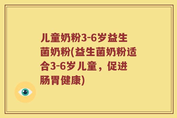 儿童奶粉3-6岁益生菌奶粉(益生菌奶粉适合3-6岁儿童,促进肠胃健康) 儿童奶粉3-6岁益生菌奶粉(益生菌奶粉适合3-6岁儿童,促进肠胃健康)