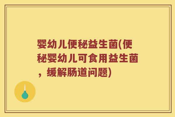 婴幼儿益生菌(婴幼儿可食用益生菌,缓解肠道问题) 婴幼儿益生菌(婴幼儿可食用益生菌,缓解肠道问题)