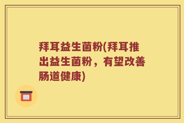拜耳益生菌粉(拜耳推出益生菌粉，有望改善肠道健康)