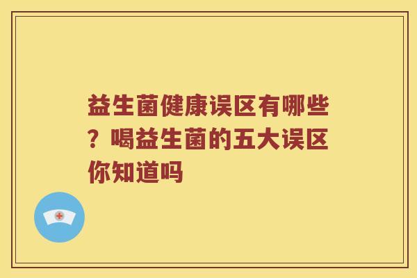 益生菌健康误区有哪些？喝益生菌的五大误区你知道吗