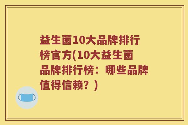 益生菌10大品牌排行榜官方(10大益生菌品牌排行榜：哪些品牌值得信赖？)