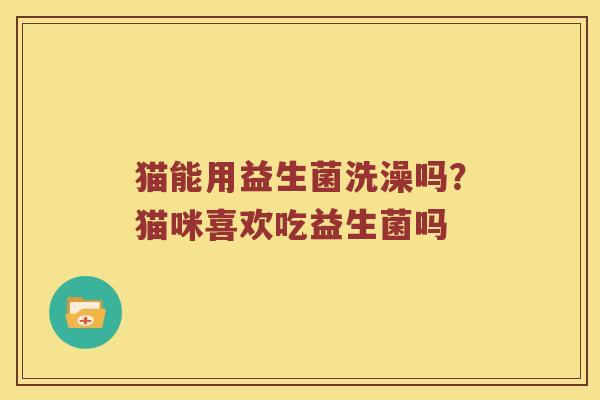 猫能用益生菌洗澡吗？猫咪喜欢吃益生菌吗