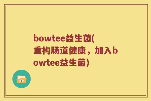 bowtee益生菌(重构肠道健康，加入bowtee益生菌)