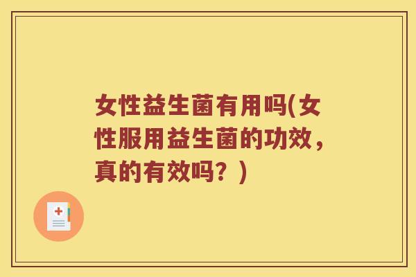 女性益生菌有用吗(女性服用益生菌的功效，真的有效吗？)