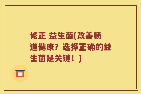 修正 益生菌(改善肠道健康?选择正确的益生菌是关键!) 修正 益生菌(改善肠道健康?选择正确的益生菌是关键!)