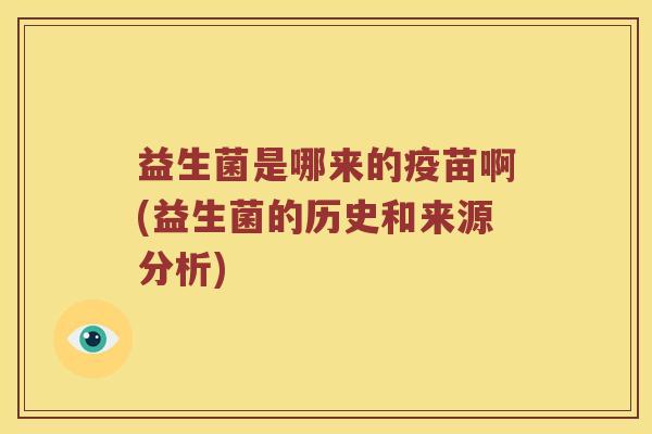 益生菌是哪来的疫苗啊(益生菌的历史和来源分析)