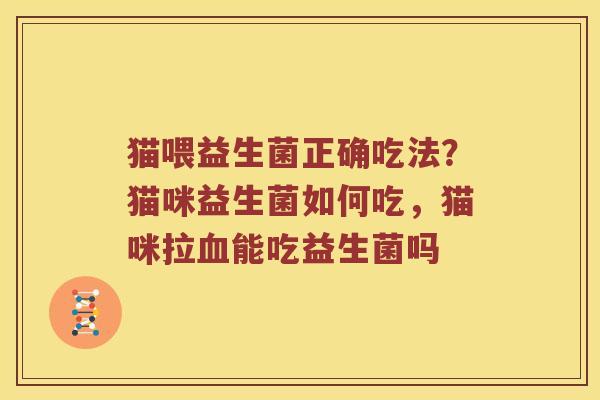 猫喂益生菌正确吃法?猫咪益生菌如何吃,猫咪拉能吃益生菌吗 猫喂益生菌正确吃法?猫咪益生菌如何吃,猫咪拉能吃益生菌吗