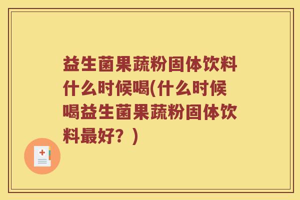 益生菌果蔬粉固体饮料什么时候喝(什么时候喝益生菌果蔬粉固体饮料好?) 益生菌果蔬粉固体饮料什么时候喝(什么时候喝益生菌果蔬粉固体饮料好?)