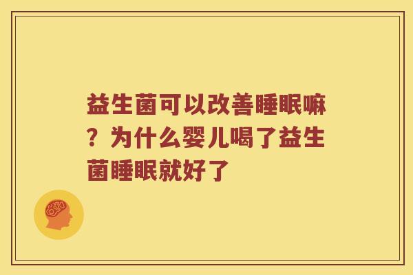 益生菌可以改善睡眠嘛？为什么婴儿喝了益生菌睡眠就好了