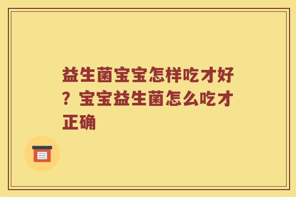 益生菌宝宝怎样吃才好？宝宝益生菌怎么吃才正确