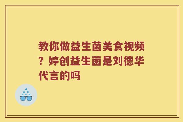 教你做益生菌美食视频？婷创益生菌是刘德华代言的吗