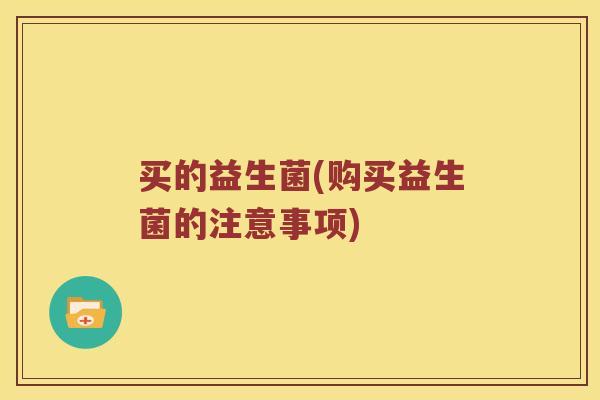 买的益生菌(购买益生菌的注意事项) 买的益生菌(购买益生菌的注意事项)